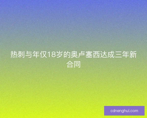 热刺与年仅18岁的奥卢塞西达成三年新合同
