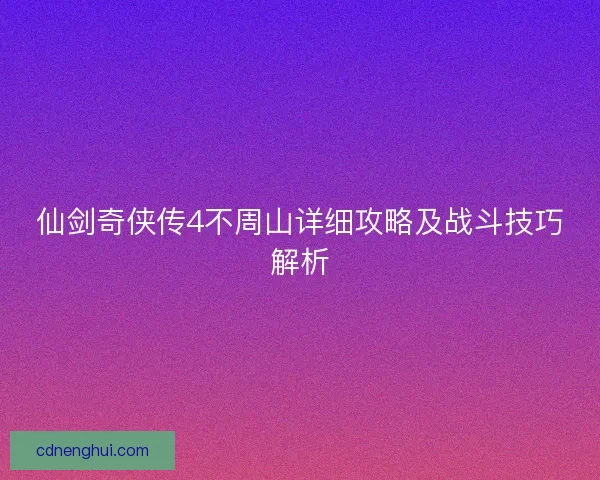 仙剑奇侠传4不周山详细攻略及战斗技巧解析