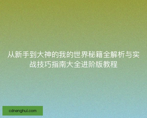 从新手到大神的我的世界秘籍全解析与实战技巧指南大全进阶版教程
