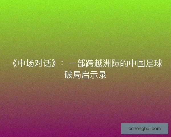 《中场对话》：一部跨越洲际的中国足球破局启示录
